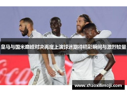 皇马与国米巅峰对决再度上演球迷期待精彩瞬间与激烈较量