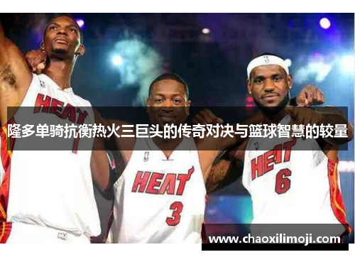 隆多单骑抗衡热火三巨头的传奇对决与篮球智慧的较量