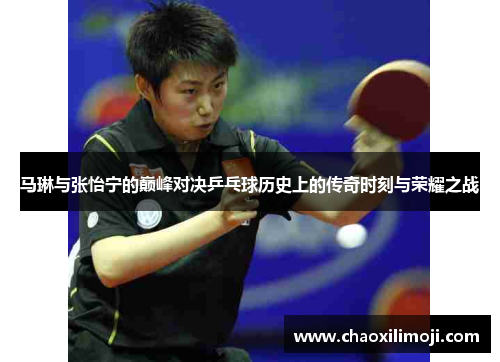 马琳与张怡宁的巅峰对决乒乓球历史上的传奇时刻与荣耀之战 马琳与张怡宁的巅峰对决乒乓球历史上的传奇时刻与荣耀之战