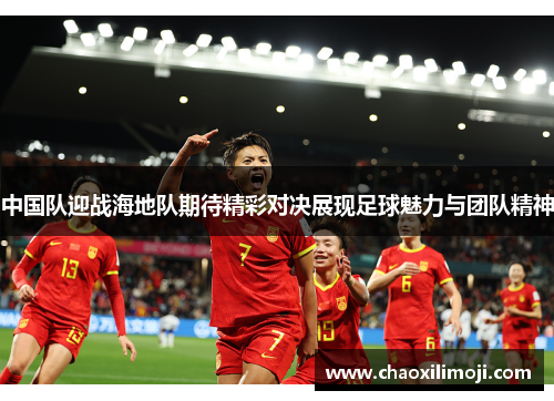 中国队迎战海地队期待精彩对决展现足球魅力与团队精神