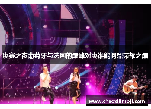 决赛之夜葡萄牙与法国的巅峰对决谁能问鼎荣耀之巅