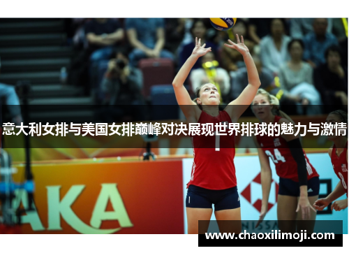 意大利女排与美国女排巅峰对决展现世界排球的魅力与激情