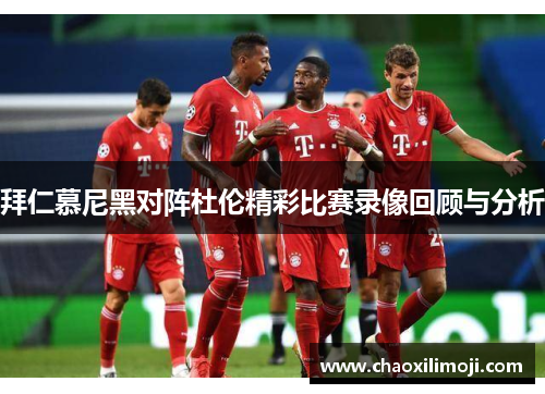 拜仁慕尼黑对阵杜伦精彩比赛录像回顾与分析
