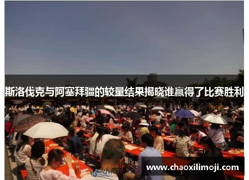 斯洛伐克与阿塞拜疆的较量结果揭晓谁赢得了比赛胜利