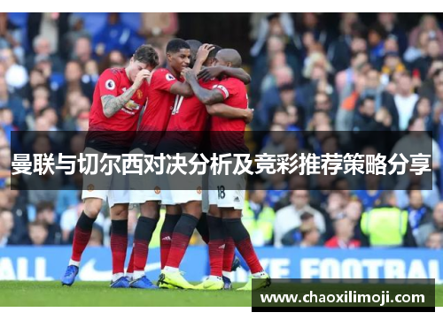 曼联与切尔西对决分析及竞彩推荐策略分享