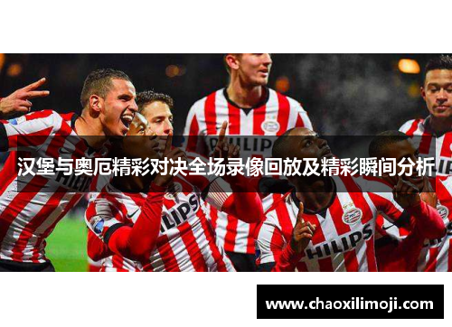 汉堡与奥厄精彩对决全场录像回放及精彩瞬间分析